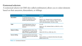 Contextual selectors
A contextual selector (in CSS3 also called combinators) allows you to select elements
based on their ancestors, descendants, or siblings.
 