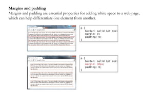 Margins and padding
Margins and padding are essential properties for adding white space to a web page,
which can help differentiate one element from another.
 