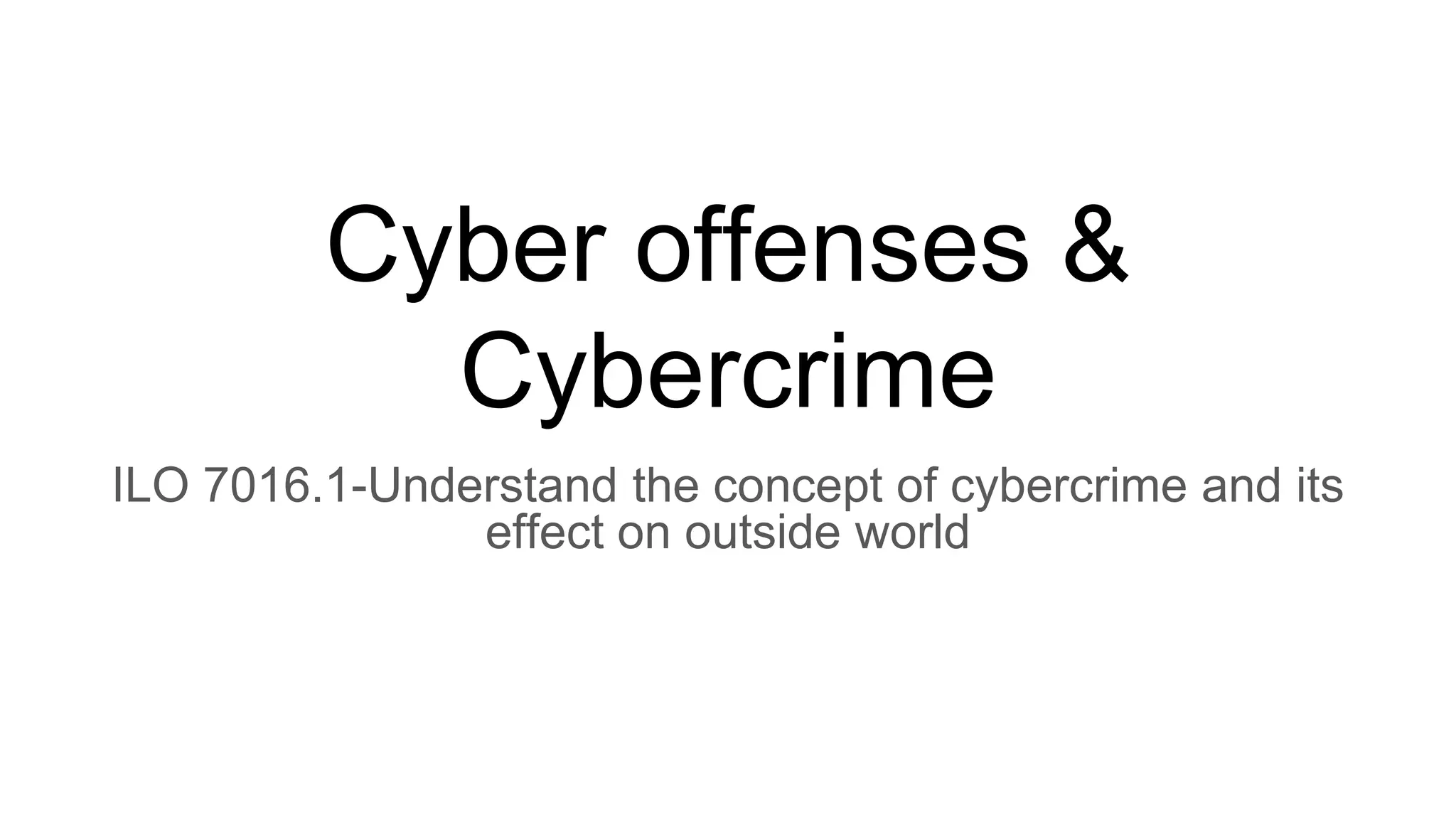 Cyber offenses &
Cybercrime
ILO 7016.1-Understand the concept of cybercrime and its
effect on outside world
 