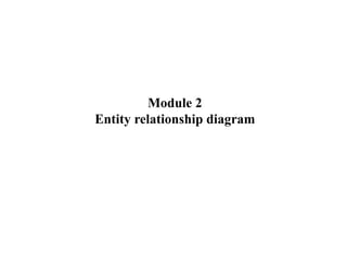 Module 2
Entity relationship diagram
 