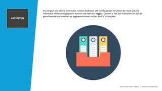 TRANSACTIONAL
DATA AND POS
INFORMATION
Smart Data Smart Region | www.smartdata.how
Als het gaat om interne informatie, moeten bedrijven zich niet beperken tot alleen de meest actuele
informatie. Historische gegevens kunnen ook heel veel zeggen. Daarom is het aan te bevelen om ook de
gearchiveerde documenten en gegevensstromen van het bedrijf te bekijken.
CUSTOMER
RELATIONSHIP
MANAGEMENET
SYSTEM
INTERNAL
DOCUMENTS
ARCHIEVEN
 