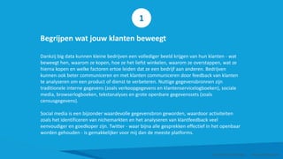 Begrijpen wat jouw klanten beweegt
Dankzij big data kunnen kleine bedrijven een vollediger beeld krijgen van hun klanten - wat
beweegt hen, waarom ze kopen, hoe ze het liefst winkelen, waarom ze overstappen, wat ze
hierna kopen en welke factoren ertoe leiden dat ze een bedrijf aan anderen. Bedrijven
kunnen ook beter communiceren en met klanten communiceren door feedback van klanten
te analyseren om een product of dienst te verbeteren. Nuttige gegevensbronnen zijn
traditionele interne gegevens (zoals verkoopgegevens en klantenservicelogboeken), sociale
media, browserlogboeken, tekstanalyses en grote openbare gegevenssets (zoals
censusgegevens).
Social media is een bijzonder waardevolle gegevensbron geworden, waardoor activiteiten
zoals het identificeren van nichemarkten en het analyseren van klantfeedback veel
eenvoudiger en goedkoper zijn. Twitter - waar bijna alle gesprekken effectief in het openbaar
worden gehouden - is gemakkelijker voor mij dan de meeste platforms.
Smart Data Smart Region | www.smartdata.how
1
 