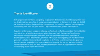 Trends identificeren
Het opsporen en monitoren van gedrag en patronen stelt ons in staat om te voorspellen waar
de dingen naartoe gaan, hoe de vraag naar onze producten of diensten in de loop van de tijd
zal veranderen en wat die verandering zal oproepen. Tot voor kort kwamen trendanalyse en
voorspelling vaak neer op 'goed instinct'. Big data nemen veel giswerk uit dat proces.
Populaire onderwerpen knipperen elke dag op Facebook en Twitter, waardoor het makkelijker
dan ooit is om te bepalen wat mensen willen. Diensten zoals Trendera en Trend Hunter
verzamelen trendgegevens en gebruiken deze om specifieke vragen voor bedrijven te
beantwoorden. In de detailhandel, online en offline, kan klantengedrag tot in detail worden
gemeten - zelfs tot hoe iemand zich verplaatst in de fysieke en online winkel. Die gegevens
kunnen worden vergeleken met externe gegevens, zoals de tijd van het jaar, economische
omstandigheden en zelfs het weer, om een gedetailleerd beeld te krijgen van wat mensen
waarschijnlijk zullen kopen en wanneer.
Smart Data Smart Region | www.smartdata.how
2
 