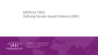Guidelines for Integrating Gender-
based Violence Interventions in
Humanitarian Action
MODULE TWO:
Defining Gender-based Violence (GBV)
 