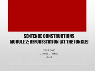 SENTENCE CONSTRUCTIONS
MODULE 2: DEFORESTATION (AT THE JUNGLE)
UPSR 2012
Cynthia C. James
2012
 