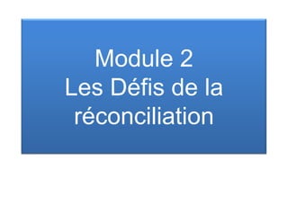 Module 2
Les Défis de la
réconciliation
 