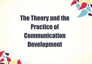 The Theory and the
Practice of
Communication
Development
 