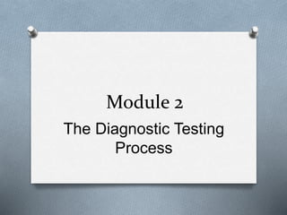 Module 2
The Diagnostic Testing
Process
 