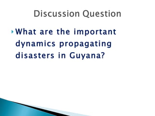 What are the important dynamics propagating disasters in Guyana?