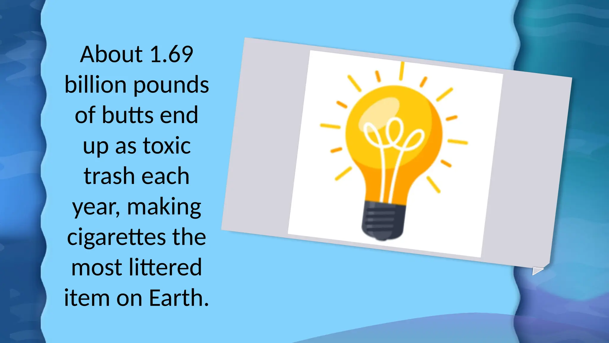 About 1.69
billion pounds
of butts end
up as toxic
trash each
year, making
cigarettes the
most littered
item on Earth.
 