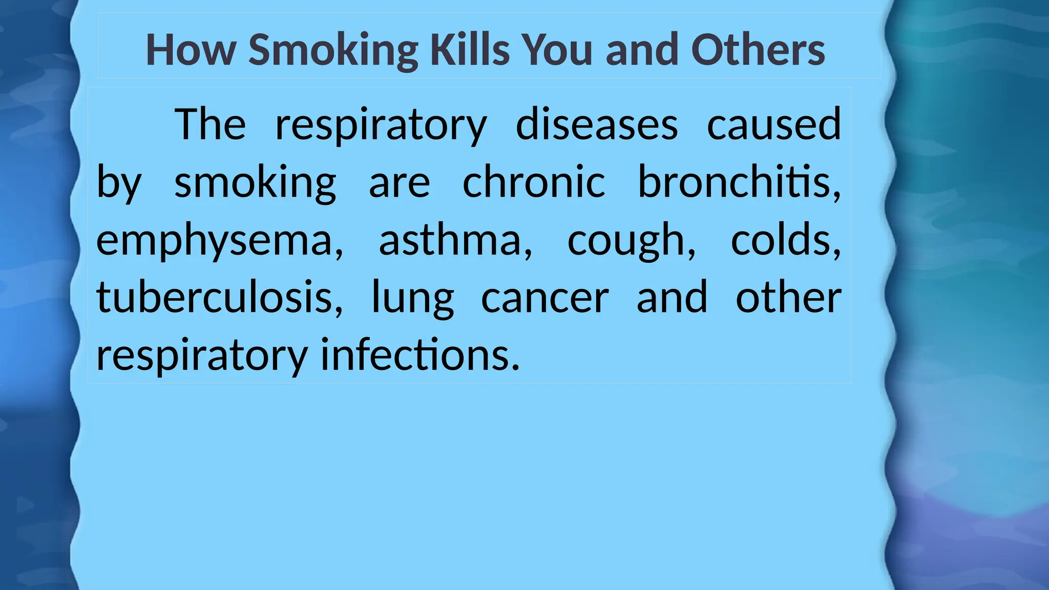 How Smoking Kills You and Others
The respiratory diseases caused
by smoking are chronic bronchitis,
emphysema, asthma, cough, colds,
tuberculosis, lung cancer and other
respiratory infections.
 