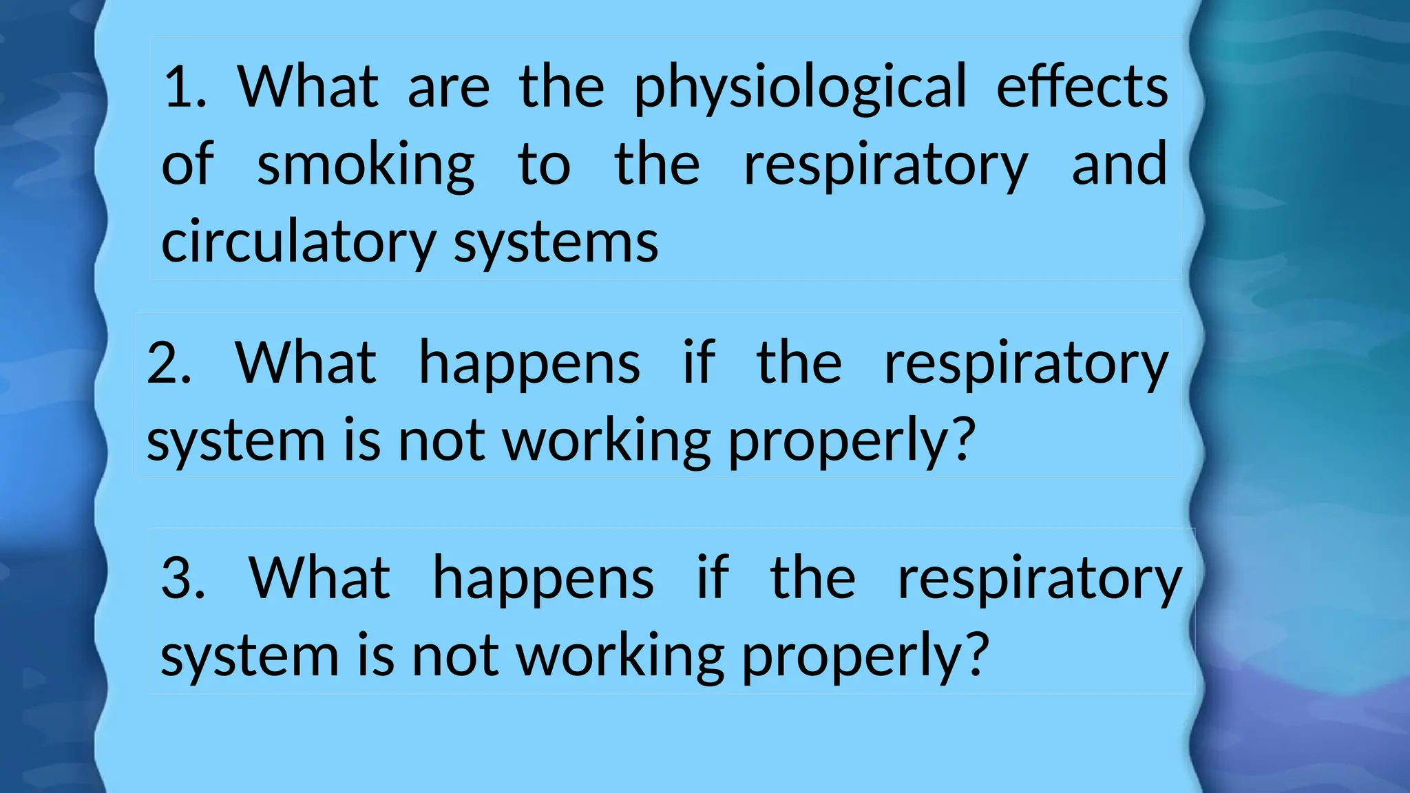 1. What are the physiological effects
of smoking to the respiratory and
circulatory systems
2. What happens if the respiratory
system is not working properly?
3. What happens if the respiratory
system is not working properly?
 
