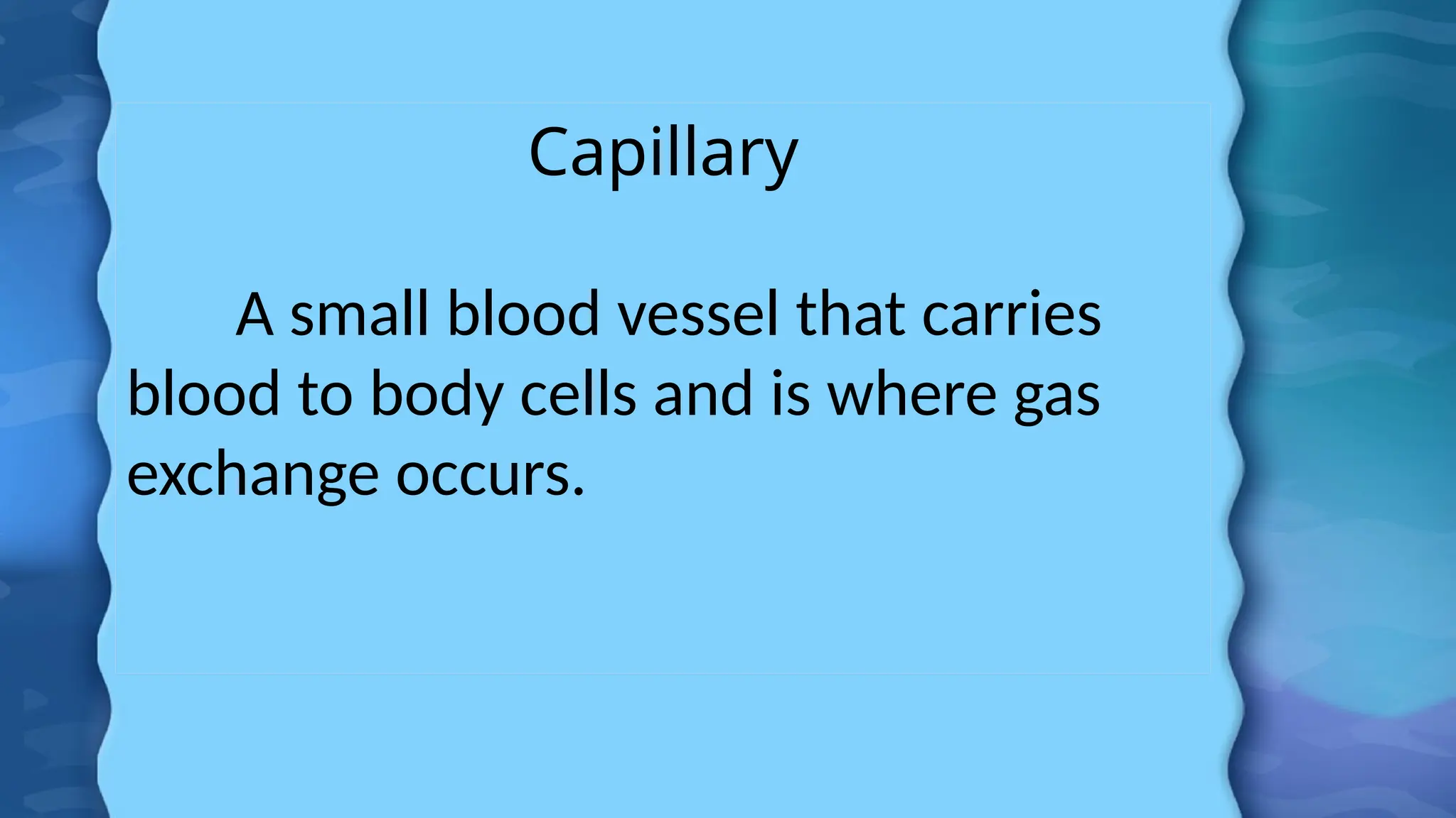 Capillary
A small blood vessel that carries
blood to body cells and is where gas
exchange occurs.
 