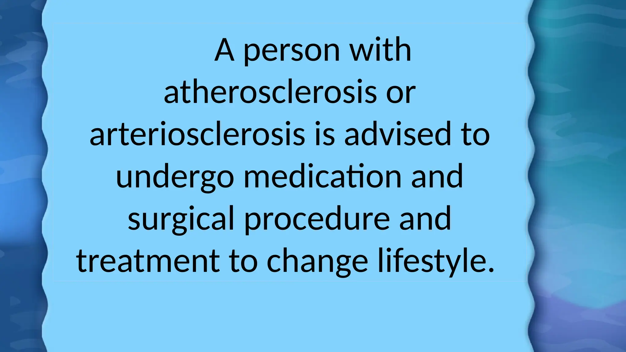 A person with
atherosclerosis or
arteriosclerosis is advised to
undergo medication and
surgical procedure and
treatment to change lifestyle.
 
