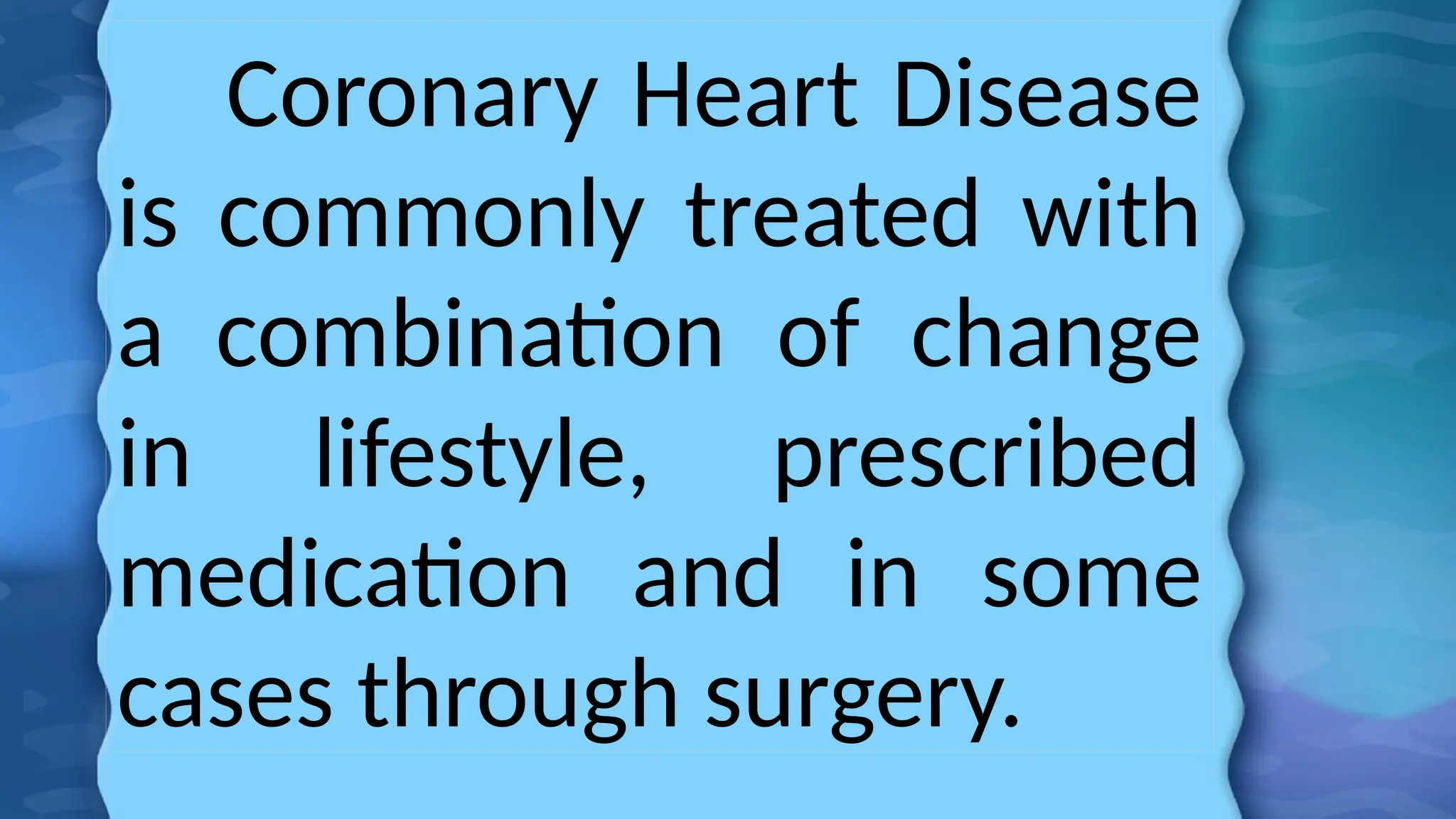 Coronary Heart Disease
is commonly treated with
a combination of change
in lifestyle, prescribed
medication and in some
cases through surgery.
 