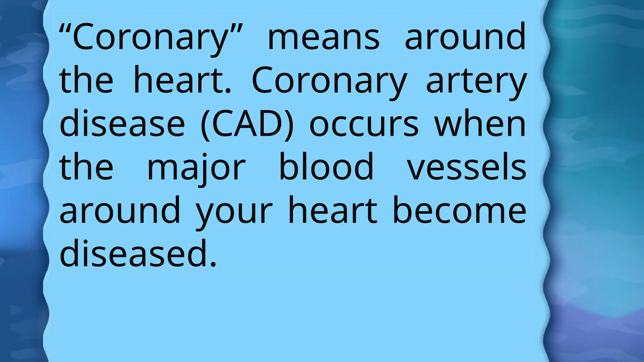 “Coronary” means around
the heart. Coronary artery
disease (CAD) occurs when
the major blood vessels
around your heart become
diseased.
 