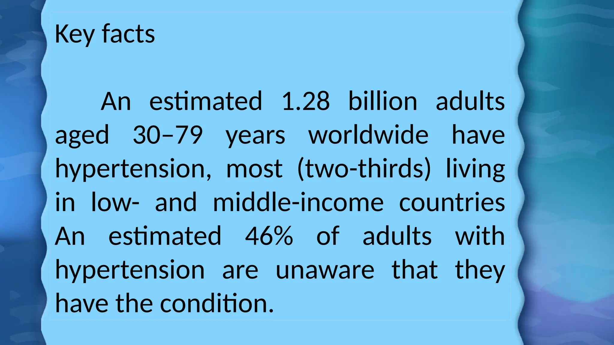Key facts
An estimated 1.28 billion adults
aged 30–79 years worldwide have
hypertension, most (two-thirds) living
in low- and middle-income countries
An estimated 46% of adults with
hypertension are unaware that they
have the condition.
 