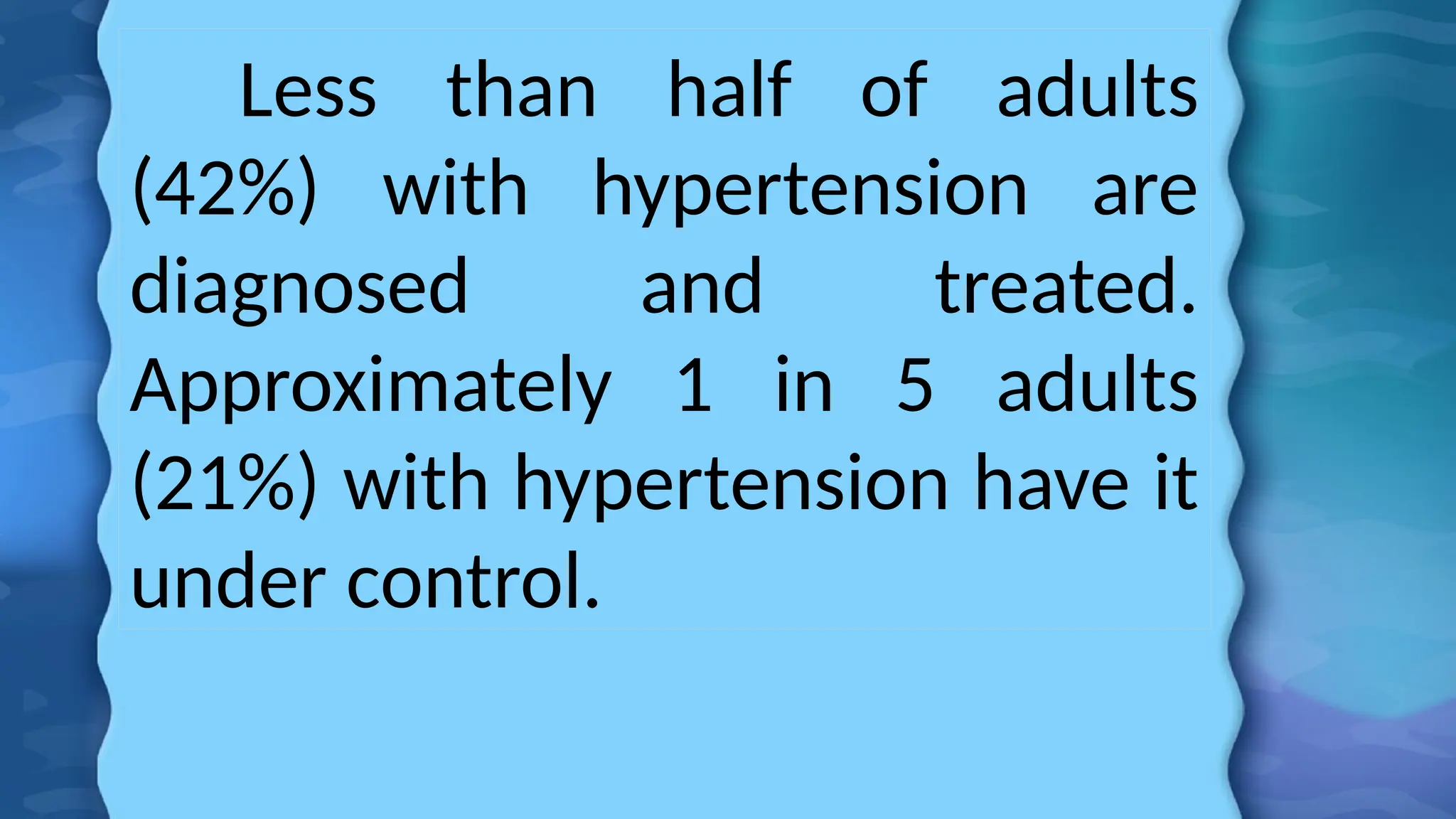 Less than half of adults
(42%) with hypertension are
diagnosed and treated.
Approximately 1 in 5 adults
(21%) with hypertension have it
under control.
 