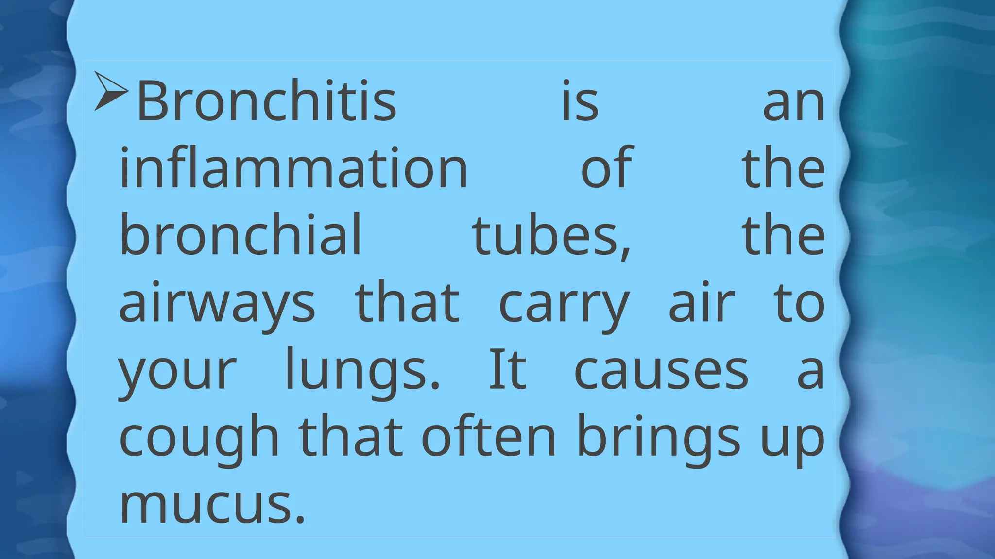 Bronchitis is an
inflammation of the
bronchial tubes, the
airways that carry air to
your lungs. It causes a
cough that often brings up
mucus.
 