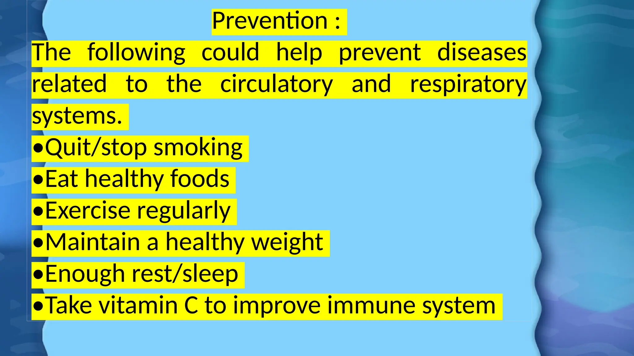 Prevention :
The following could help prevent diseases
related to the circulatory and respiratory
systems.
•Quit/stop smoking
•Eat healthy foods
•Exercise regularly
•Maintain a healthy weight
•Enough rest/sleep
•Take vitamin C to improve immune system
 