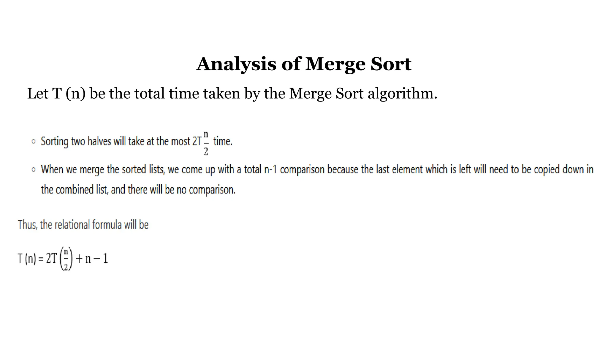 Analysis of Merge Sort
Let T (n) be the total time taken by the Merge Sort algorithm.
 