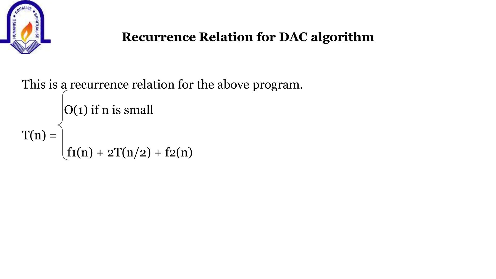 Recurrence Relation for DAC algorithm
This is a recurrence relation for the above program.
O(1) if n is small
T(n) =
f1(n) + 2T(n/2) + f2(n)
 