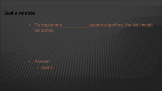 • To implement __________ search algorithm, the list should
be sorted.
Just a minute
• Answer:
• binary
 