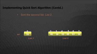 • Sort the second list, List 2.
Implementing Quick Sort Algorithm (Contd.)
16 55 89 83 30
38
16
16
0 2 4
3 5 6 7
46
List 1 List 2
arr
 