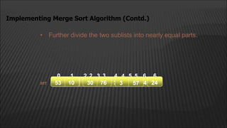 • Further divide the two sublists into nearly equal parts.
Implementing Merge Sort Algorithm (Contd.)
arr
2
1
0 4
3 5 6
53 10 30 76 3 57 24
1
0
53 10 30 76
2
1
0 4
3 5 6
53 10 30 76 3 57 24
 