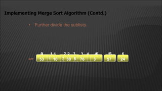 • Further divide the sublists.
Implementing Merge Sort Algorithm (Contd.)
arr
1
0
53 10 30 76
2
1
0 4
3 5 6
53 10 30 76 3 57 24
2
1
0 4
3 5 6
24
57
3
76
30
10
53
 