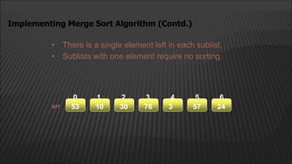 • There is a single element left in each sublist.
• Sublists with one element require no sorting.
Implementing Merge Sort Algorithm (Contd.)
arr
arr
2
1
0 4
3 5 6
24
57
3
76
30
10
53
 
