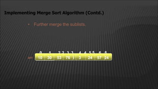 • Further merge the sublists.
Implementing Merge Sort Algorithm (Contd.)
arr
0 5 6
57
2
1 4
3
10 53 30 76 3 57 24
2
1
0 4
3 5 6
10 30 53 76 3 24 57
 