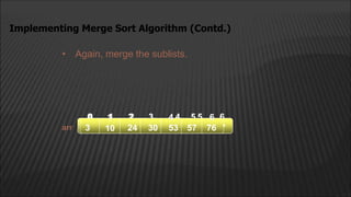 • Again, merge the sublists.
Implementing Merge Sort Algorithm (Contd.)
arr
2
1
0 4
3 5 6
10 30 53 76 3 24 57
2
0 3 5
1 4
10 24 30
3 53 57 76
6
 
