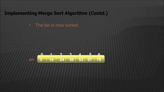 • The list is now sorted.
Implementing Merge Sort Algorithm (Contd.)
arr
2
0 3 5
1 4
10 24 30
3 53 57 76
6
 