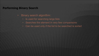 • Binary search algorithm:
• Is used for searching large lists
• Searches the element in very few comparisons
• Can be used only if the list to be searched is sorted
Performing Binary Search
 