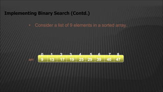 • Consider a list of 9 elements in a sorted array.
Implementing Binary Search (Contd.)
arr
2
1
0 4
3
13 17 19
9 25 29 39
5 6
40 47
7 8
 