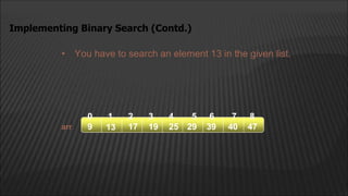 • You have to search an element 13 in the given list.
Implementing Binary Search (Contd.)
arr
2
1
0 4
3
13 17 19
9 25 29 39
5 6
40 47
7 8
 