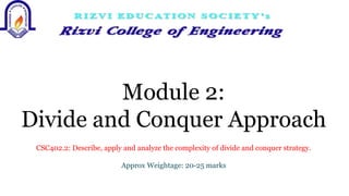 Module 2:
Divide and Conquer Approach
CSC402.2: Describe, apply and analyze the complexity of divide and conquer strategy.
Approx Weightage: 20-25 marks
 