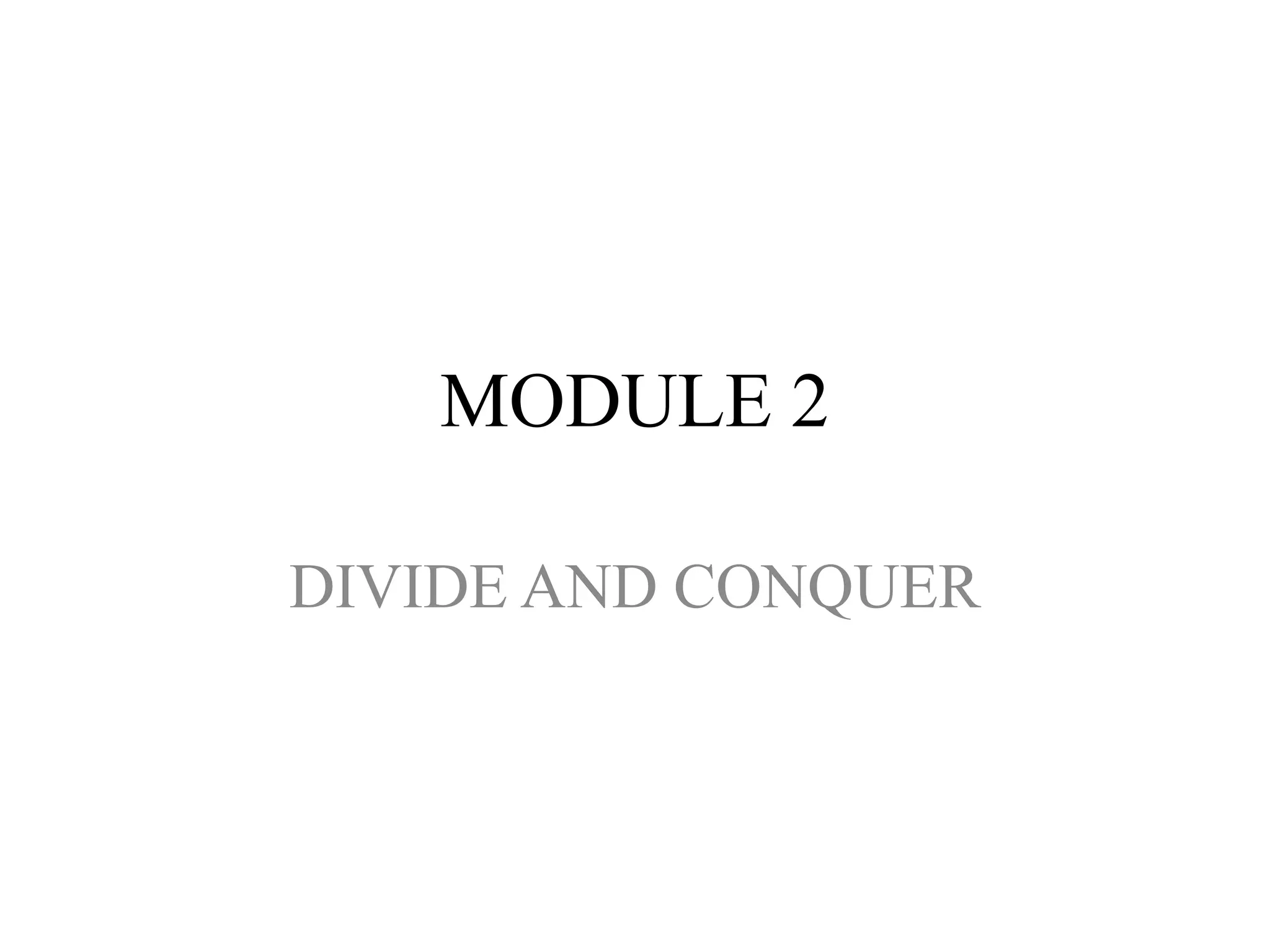 MODULE 2
DIVIDE AND CONQUER
 