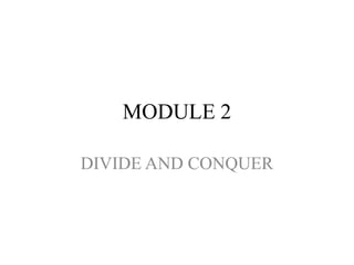 MODULE 2
DIVIDE AND CONQUER
 