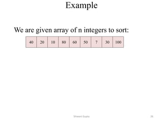 Example
We are given array of n integers to sort:
40 20 10 80 60 50 7 30 100
Shiwani Gupta 26
 