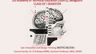 JSS Academy of Technical Education (JSSATE), Bengaluru
CLASS OF I SEMESTER
Sub: Innovation and Design Thinking (BIDTK158/258 )
Course Faculty: Dr. D N Roopa (DNR), Assistant Professor, MED, JSSATE
 