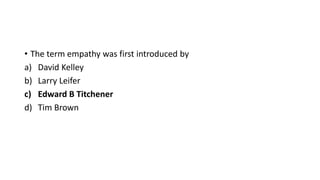 • The term empathy was first introduced by
a) David Kelley
b) Larry Leifer
c) Edward B Titchener
d) Tim Brown
 
