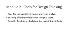 Module 2 - Tools for Design Thinking
• Real-Time design interaction capture and analysis
• Enabling efficient collaboration in digital space
• Empathy for design – Collaboration in distributed Design
 