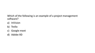 Which of the following is an example of a project management
software?
a) InVision
b) Trello
c) Google meet
d) Adobe XD
 