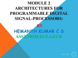 MODULE 2
ARCHITECTURES FOR
PROGRAMMABLE DIGITAL
SIGNAL-PROCESSORS:
BY
HEMANTH KUMAR C S
ASST.PROF,ECE,GECR
E C E , G E C R 1
 