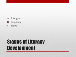 Stages of Literacy
Development
A. Emergent
B. Beginning
C. Fluent
 