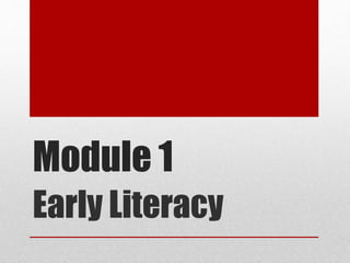 Module 1
Early Literacy
 