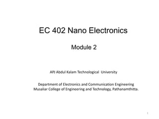 Module 2
1
EC 402 Nano Electronics
APJ Abdul Kalam Technological University
Department of Electronics and Communication Engineering
Musaliar College of Engineering and Technology, Pathanamthitta.
 