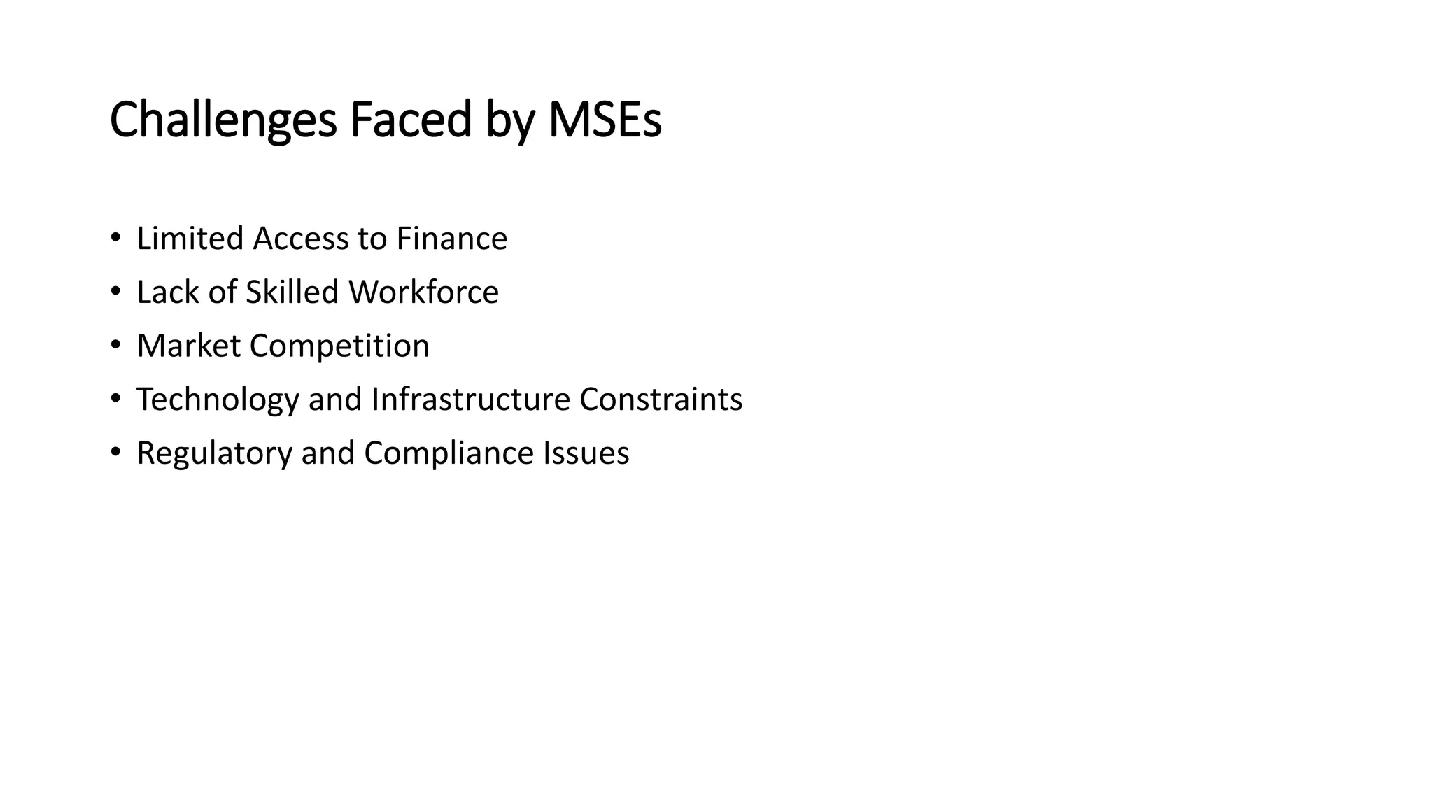 Challenges Faced by MSEs
• Limited Access to Finance
• Lack of Skilled Workforce
• Market Competition
• Technology and Infrastructure Constraints
• Regulatory and Compliance Issues
 